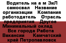 Водитель на а/м ЗиЛ самосвал › Название организации ­ Компания-работодатель › Отрасль предприятия ­ Другое › Минимальный оклад ­ 1 - Все города Работа » Вакансии   . Камчатский край,Петропавловск-Камчатский г.